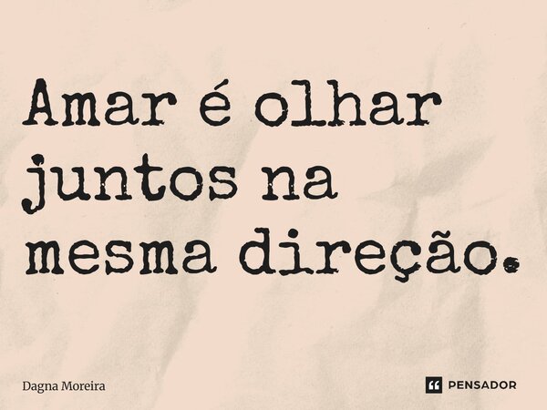 ⁠Amar é olhar juntos na mesma direção.... Frase de Dagna Moreira.
