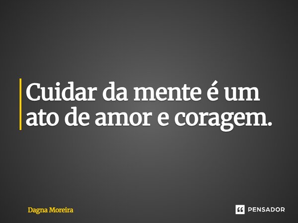 ⁠Cuidar da mente é um ato de amor e coragem.... Frase de Dagna Moreira.