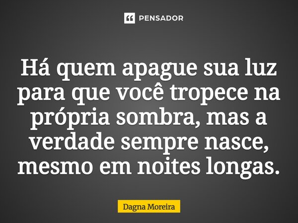 ⁠Há quem apague sua luz para que você tropece na própria sombra, mas a verdade sempre nasce, mesmo em noites longas.... Frase de Dagna Moreira.