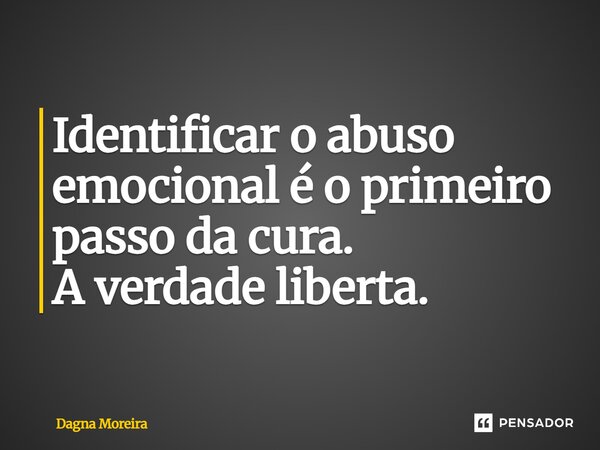 ⁠Identificar o abuso emocional é o primeiro passo da cura. A verdade liberta.... Frase de Dagna Moreira.