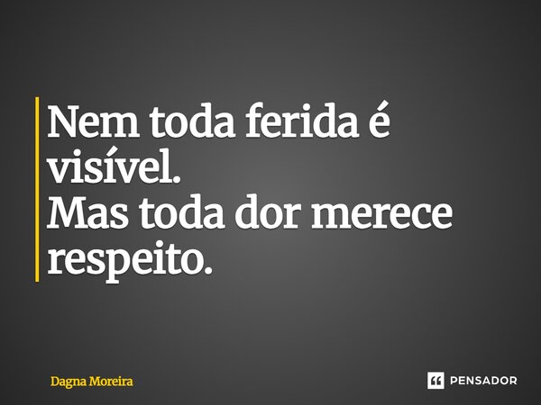 ⁠Nem toda ferida é visível. Mas toda dor merece respeito.... Frase de Dagna Moreira.