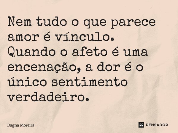 ⁠Nem tudo o que parece amor é vínculo. Quando o afeto é uma encenação, a dor é o único sentimento verdadeiro.... Frase de Dagna Moreira.