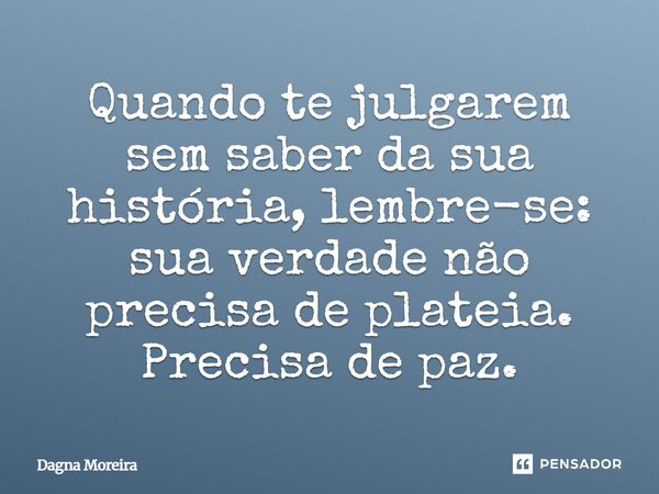 ⁠Quando te julgarem sem saber da sua história, lembre-se: sua verdade não precisa de plateia. Precisa de paz.... Frase de Dagna Moreira.