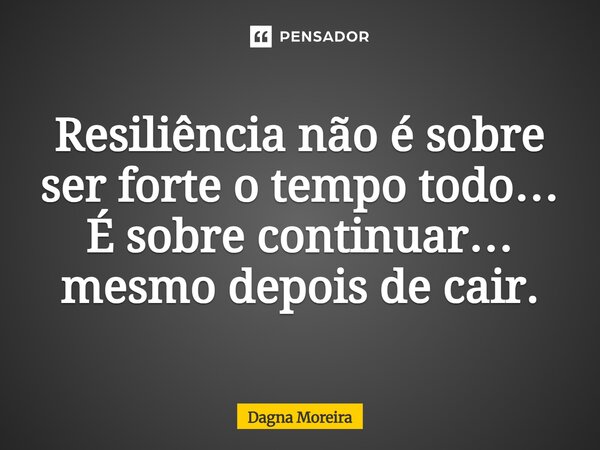 ⁠Resiliência não é sobre ser forte o tempo todo… É sobre continuar… mesmo depois de cair.... Frase de Dagna Moreira.