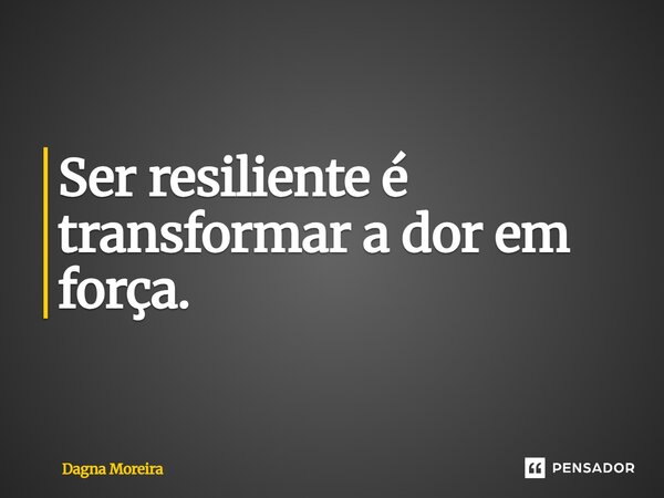 Ser resiliente é transformar a dor em força.⁠... Frase de Dagna Moreira.