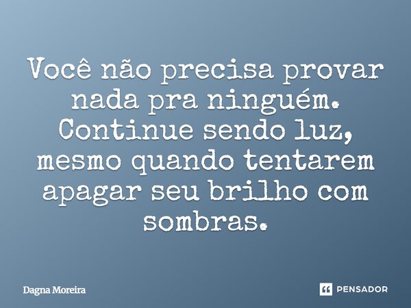 ⁠Você não precisa provar nada pra ninguém. Continue sendo luz, mesmo quando tentarem apagar seu brilho com sombras.... Frase de Dagna Moreira.