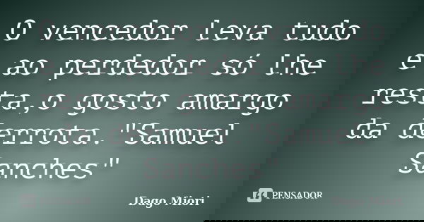 O vencedor leva tudo e ao perdedor só lhe resta,o gosto amargo da derrota."Samuel Sanches"... Frase de Dago Miori.