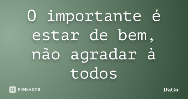 O importante é estar de bem, não agradar à todos... Frase de DaGo.