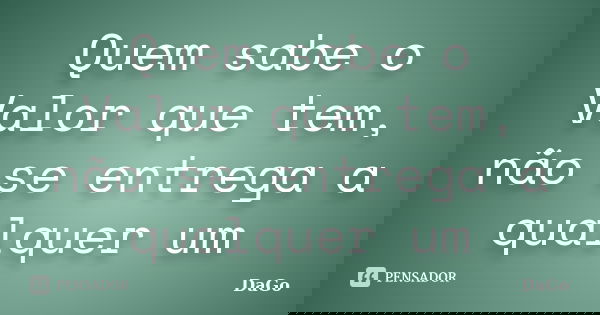 Quem sabe o Valor que tem, não se entrega a qualquer um... Frase de DaGo.