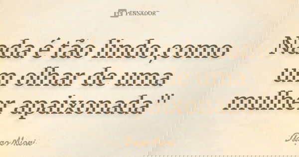 Nada é tão lindo,como um olhar de uma mulher apaixonada"... Frase de DagoMiori.