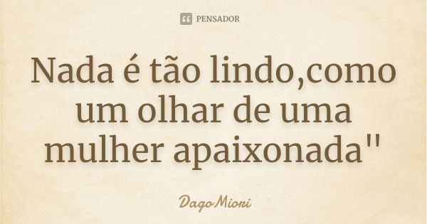 Nada é tão lindo,como um olhar de uma mulher apaixonada"... Frase de DagoMiori.