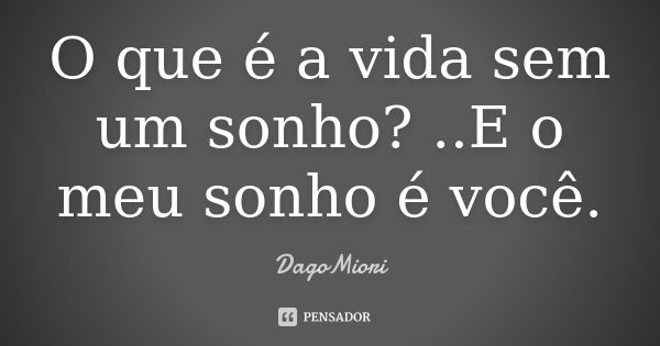 O que é a vida sem um sonho? ..E o meu sonho é você.... Frase de DagoMiori.