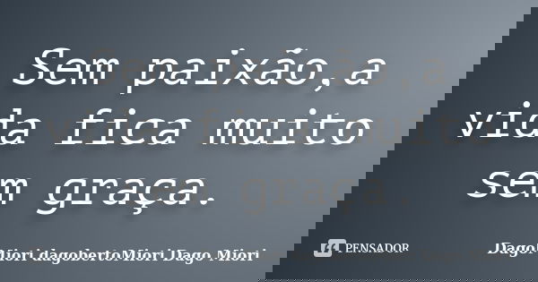 Sem paixão,a vida fica muito sem graça.... Frase de DagoMiori dagobertoMiori Dago Miori.