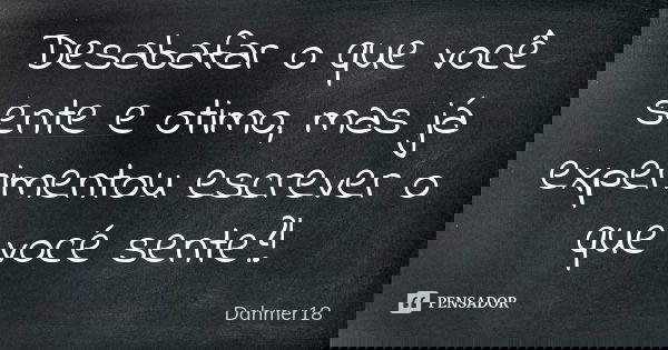Desabafar o que você sente e otimo, mas já experimentou escrever o que vocé sente?!... Frase de Dahmer18.