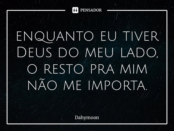 ⁠enquanto eu tiver Deus do meu lado, o resto pra mim não me importa.... Frase de Dahymoon.