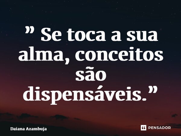 ⁠” Se toca a sua alma, conceitos são dispensáveis.”... Frase de Daiana Azambuja.