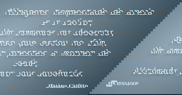 Miragens tempestade de areia e o calor, Um romance no deserto, Penso que estou no fim, Um amor prestes a morrer de sede, Vitimado por sua ausência.... Frase de Daiana Calixto.