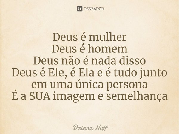 ⁠Deus é mulher
Deus é homem
Deus não é nada disso
Deus é Ele, é Ela e é tudo junto em uma única persona
É a SUA imagem e semelhança... Frase de Daiana Huff.