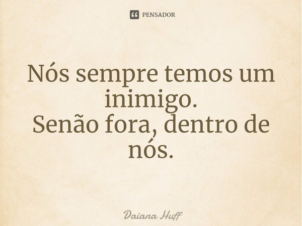 ⁠Nós sempre temos um inimigo.
Senão fora, dentro de nós.... Frase de Daiana Huff.