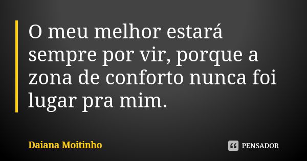 O meu melhor estará sempre por vir, porque a zona de conforto nunca foi lugar pra mim.... Frase de Daiana Moitinho.