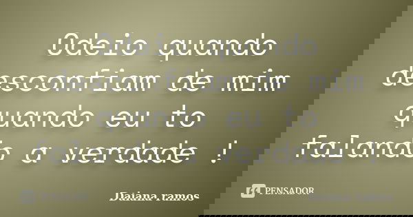 Odeio quando desconfiam de mim quando eu to falando a verdade !... Frase de Daiana ramos.