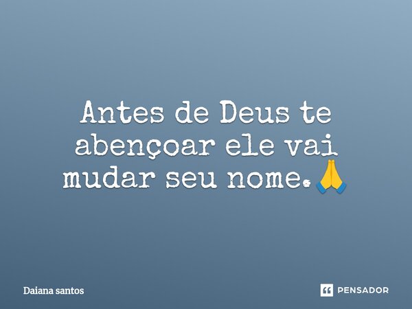 Antes de Deus te abençoar ele vai mudar seu nome.⁠🙏... Frase de Daiana Santos.