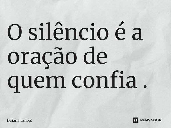 O silêncio é a oração de quem confia .⁠... Frase de Daiana Santos.
