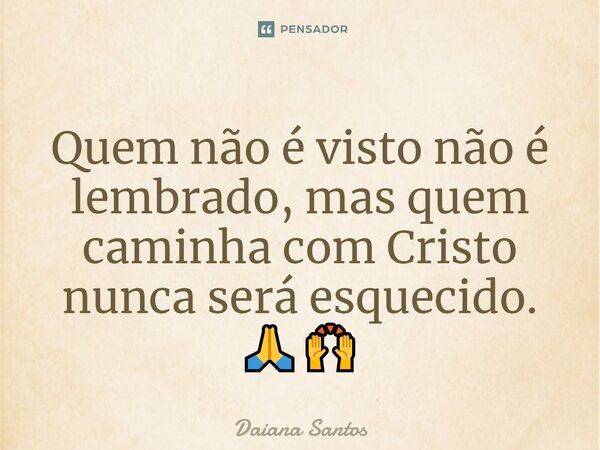 ⁠Quem não é visto não é lembrado, mas quem caminha com Cristo nunca será esquecido. 🙏🙌... Frase de Daiana Santos.