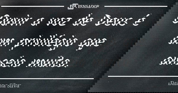 Ouvir a voz de Deus é um privilégio que anseio muito.... Frase de Daiana Silva.