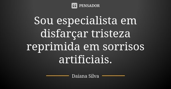 Sou especialista em disfarçar tristeza reprimida em sorrisos artificiais.... Frase de Daiana Silva.