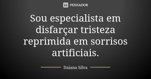 Sou especialista em disfarçar tristeza reprimida em sorrisos artificiais.... Frase de Daiana Silva.