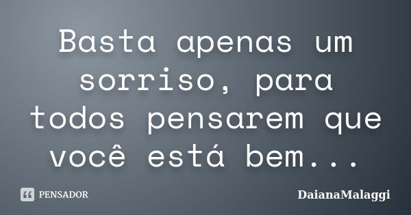 Basta apenas um sorriso, para todos pensarem que você está bem...... Frase de DaianaMalaggi.