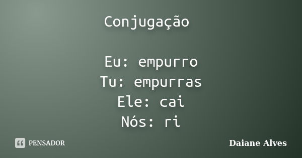 Conjugação Eu: empurro Tu: empurras Ele: cai Nós: ri... Frase de Daiane Alves ..