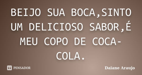 BEIJO SUA BOCA,SINTO UM DELICIOSO SABOR,É MEU COPO DE COCA-COLA.... Frase de Daiane Araujo.