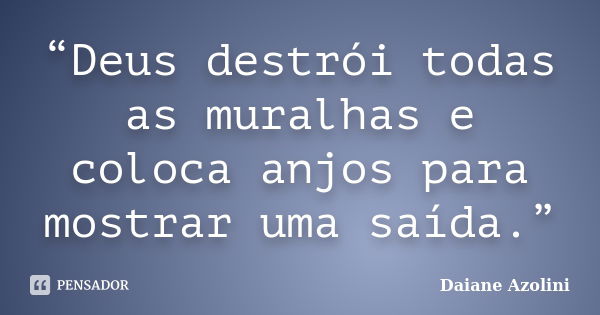 “Deus destrói todas as muralhas e coloca anjos para mostrar uma saída.”... Frase de Daiane Azolini.