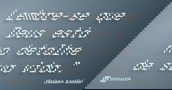 Lembre-se que Deus está no detalhe de sua vida."... Frase de Daiane Azolini.