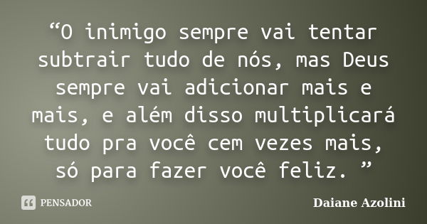 “O inimigo sempre vai tentar subtrair tudo de nós, mas Deus sempre vai adicionar mais e mais, e além disso multiplicará tudo pra você cem vezes mais, só para fa... Frase de DAIANE AZOLINI.