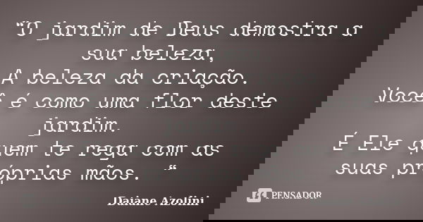“O jardim de Deus demostra a sua beleza, A beleza da criação. Você é como uma flor deste jardim. É Ele quem te rega com as suas próprias mãos. “... Frase de DAIANE AZOLINI.