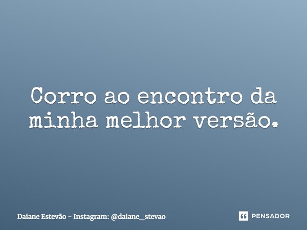 ⁠Corro ao encontro da minha melhor versão.... Frase de Daiane Estevão - Instagram: daiane_stevao.