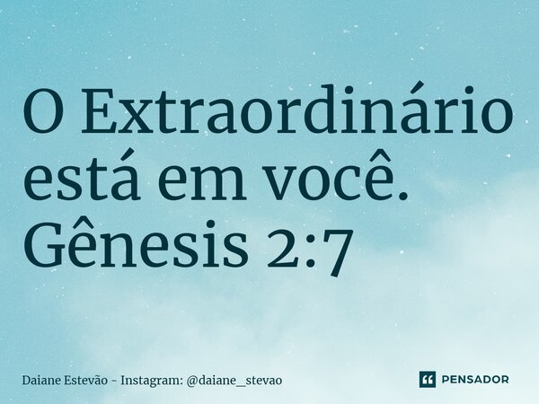 O Extraordinário está em você. Gênesis 2:7... Frase de Daiane Estevão - Instagram: daiane_stevao.