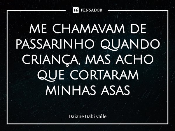 ⁠me chamavam de passarinho quando criança, mas acho que cortaram minhas asas... Frase de Daiane Gabi valle.