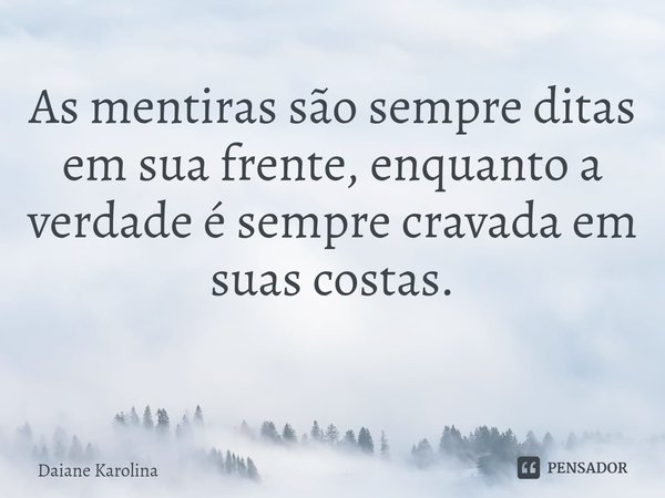 As mentiras são sempre ditas em sua frente, enquanto a verdade é sempre cravada em suas costas.
⁠... Frase de Daiane Karolina.