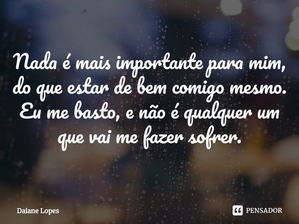 ⁠Nada é mais importante para mim, do que estar de bem comigo mesmo. Eu me basto, e não é qualquer um que vai me fazer sofrer.... Frase de Daiane Lopes.