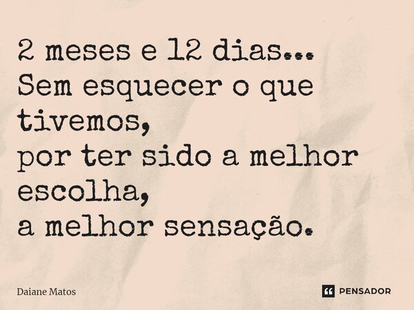 ⁠2 meses e 12 dias... Sem esquecer o que tivemos, por ter sido a melhor escolha, a melhor sensação.... Frase de Daiane Matos.