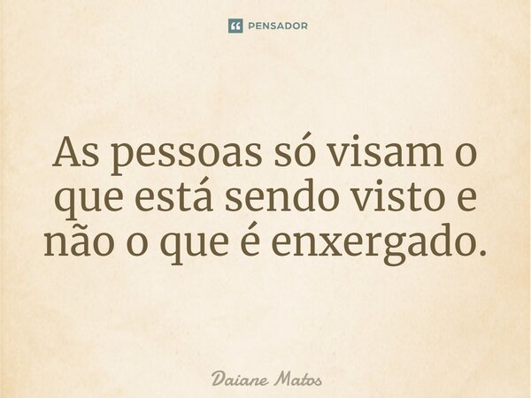 ⁠As pessoas só visam o que está sendo visto e não o que é enxergado.... Frase de Daiane Matos.