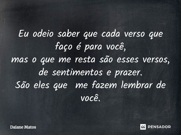 ⁠Eu odeio saber que cada verso que faço é para você, mas o que me resta são esses versos, de sentimentos e prazer. São eles que me fazem lembrar de você.... Frase de Daiane Matos.