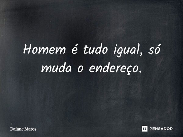 Homem é tudo igual, só muda o endereço.⁠... Frase de Daiane Matos.