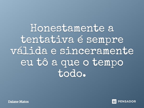 ⁠Honestamente a tentativa é sempre válida e sinceramente eu tô a que o tempo todo.... Frase de Daiane Matos.