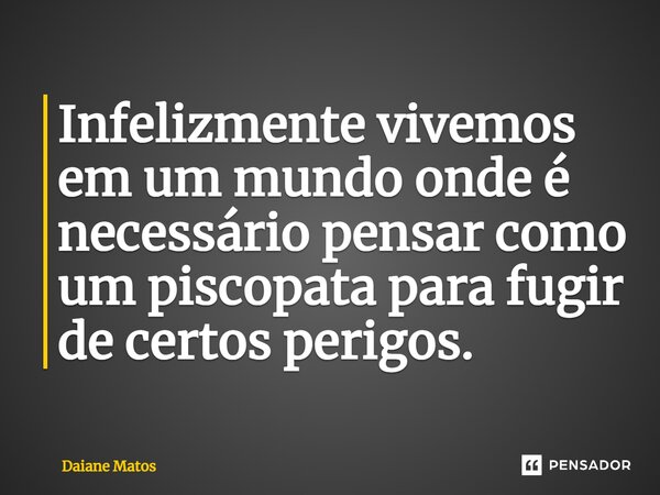 ⁠Infelizmente vivemos em um mundo onde é necessário pensar como um psicopata para fugir de certos perigos.... Frase de Daiane Matos.