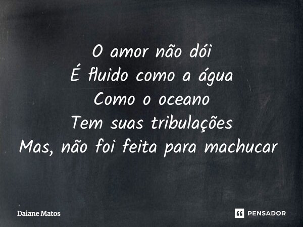 O amor não dói É fluido como a água Como o oceano Tem suas tribulações Mas, não foi feita para machucar ⁠... Frase de Daiane Matos.
